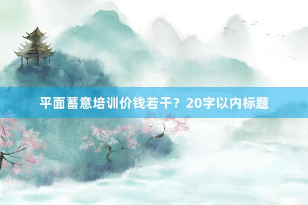 平面蓄意培训价钱若干？20字以内标题
